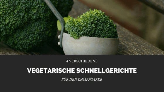 Vier einfache Vegetarische Schnellgerichte für den Dampfgarer